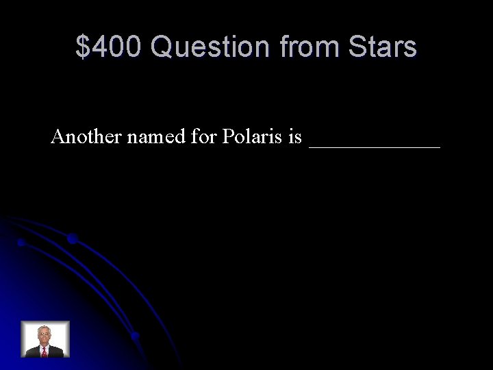 $400 Question from Stars Another named for Polaris is ______ 