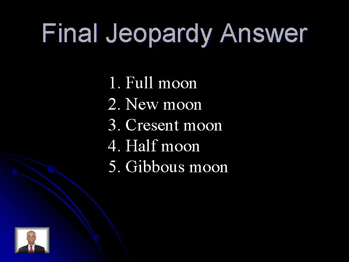 Final Jeopardy Answer 1. Full moon 2. New moon 3. Cresent moon 4. Half