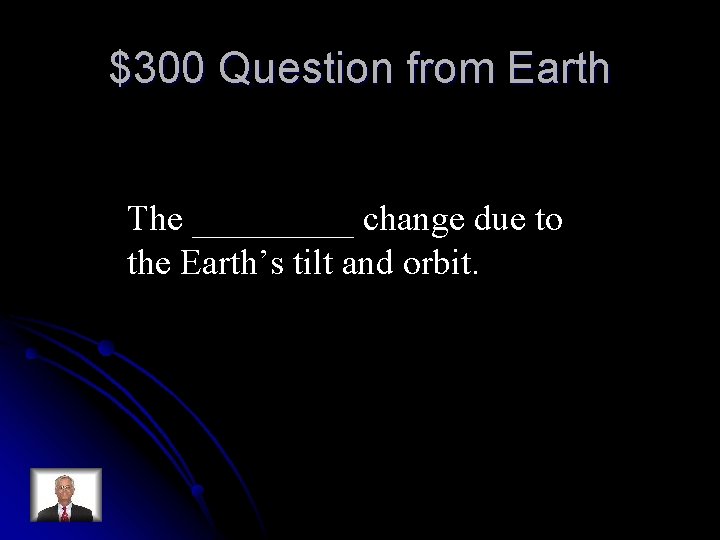 $300 Question from Earth The _____ change due to the Earth’s tilt and orbit.