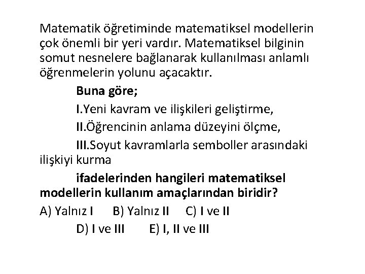 Matematik öğretiminde matematiksel modellerin çok önemli bir yeri vardır. Matematiksel bilginin somut nesnelere bağlanarak