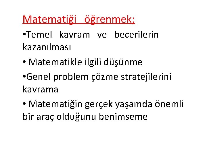 Matematiği öğrenmek; • Temel kavram ve becerilerin kazanılması • Matematikle ilgili düşünme • Genel