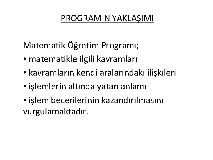 PROGRAMIN YAKLAŞIMI Matematik Öğretim Programı; • matematikle ilgili kavramları • kavramların kendi aralarındaki ilişkileri