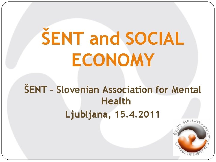 ŠENT and SOCIAL ECONOMY ŠENT – Slovenian Association for Mental Health Ljubljana, 15. 4.