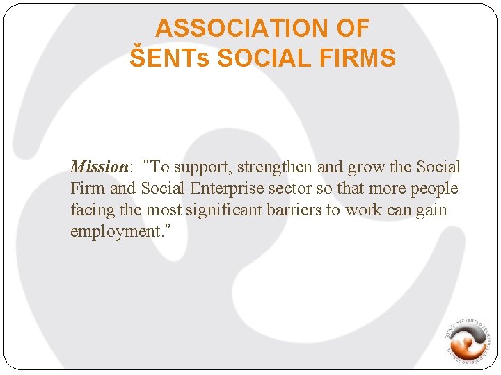 ASSOCIATION OF ŠENTs SOCIAL FIRMS Mission: “To support, strengthen and grow the Social Firm