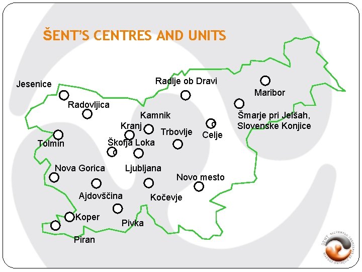 ŠENT’S CENTRES AND UNITS Radlje ob Dravi Jesenice Maribor Radovljica Kamnik Kranj Trbovlje Škofja