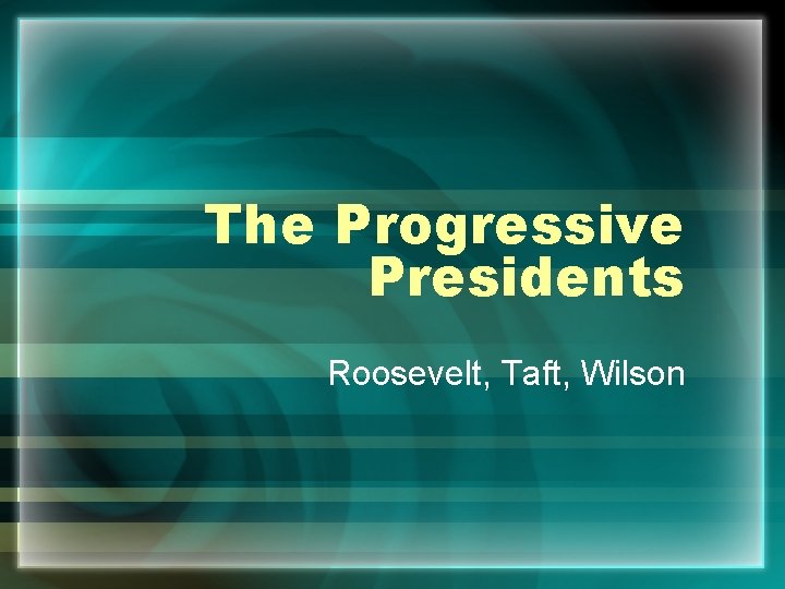 The Progressive Presidents Roosevelt, Taft, Wilson 