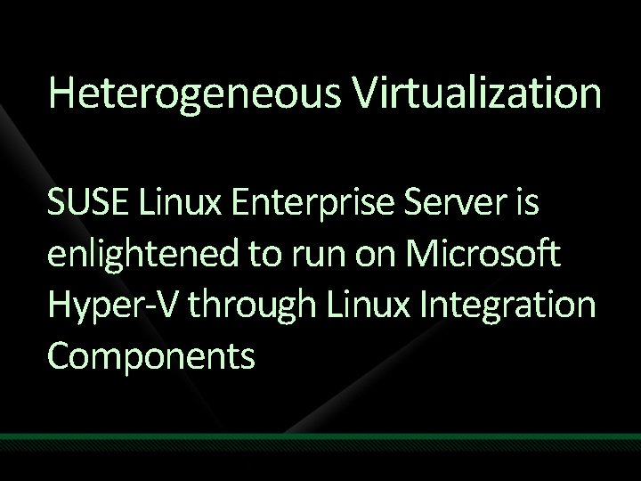 Heterogeneous Virtualization SUSE Linux Enterprise Server is enlightened to run on Microsoft Hyper-V through