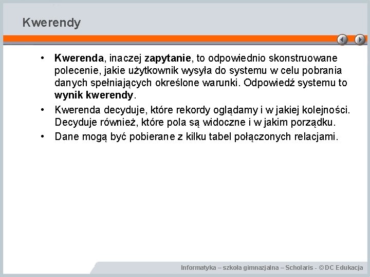 Kwerendy • Kwerenda, inaczej zapytanie, to odpowiednio skonstruowane polecenie, jakie użytkownik wysyła do systemu