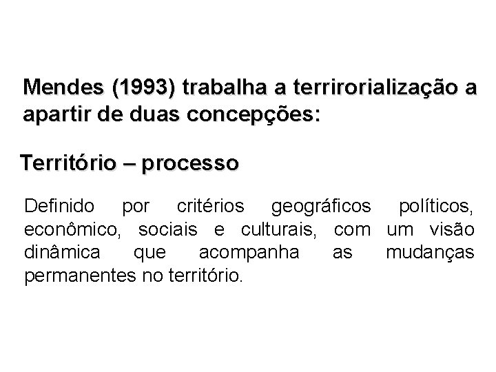 Mendes (1993) trabalha a terrirorialização a apartir de duas concepções: Território – processo Definido
