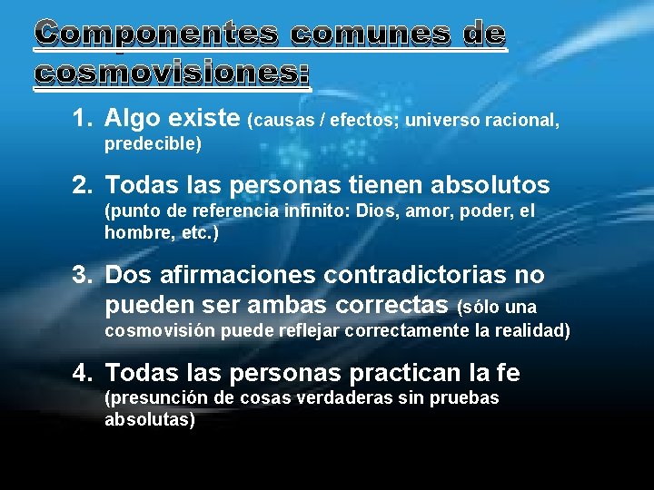 Componentes comunes de cosmovisiones: 1. Algo existe (causas / efectos; universo racional, predecible) 2.