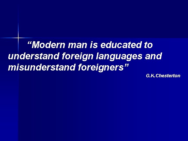 “Modern man is educated to understand foreign languages and misunderstand foreigners” G. K. Chesterton