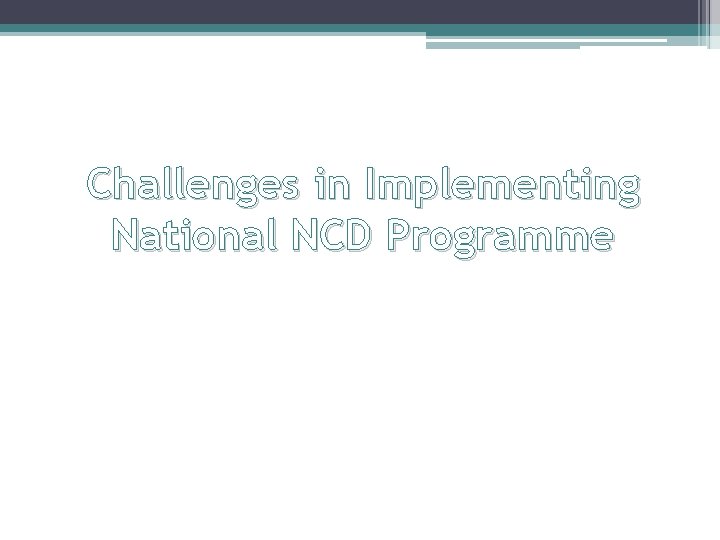 Challenges in Implementing National NCD Programme Challenges in Implementing National NCD Programme