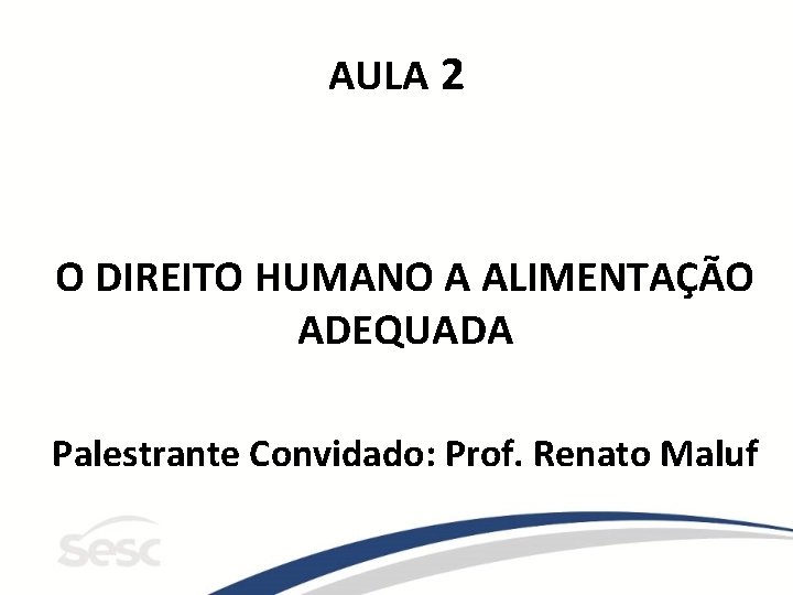 AULA 2 O DIREITO HUMANO A ALIMENTAÇÃO ADEQUADA Palestrante Convidado: Prof. Renato Maluf 