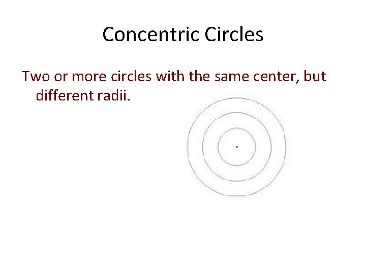 Concentric Circles Two or more circles with the same center, but different radii. 