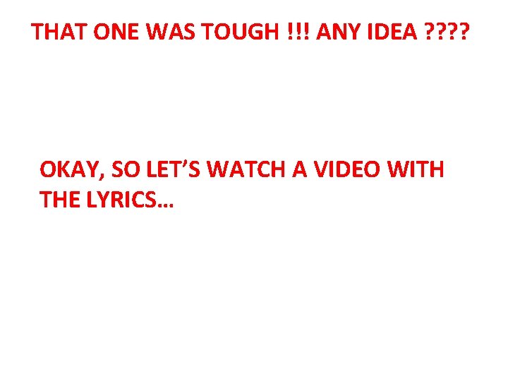 THAT ONE WAS TOUGH !!! ANY IDEA ? ? OKAY, SO LET’S WATCH A