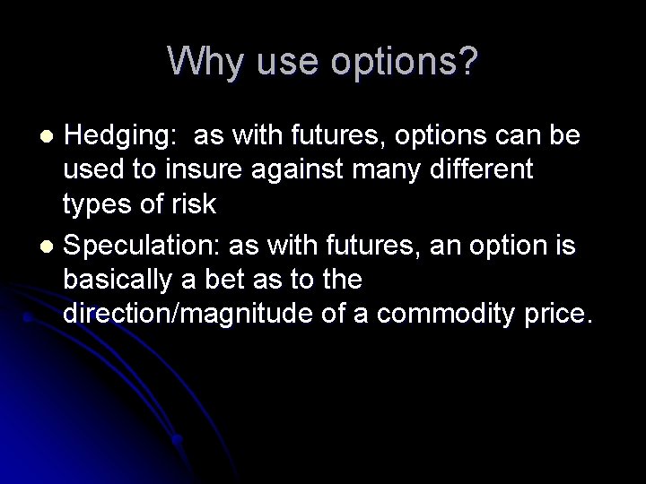 Why use options? Hedging: as with futures, options can be used to insure against