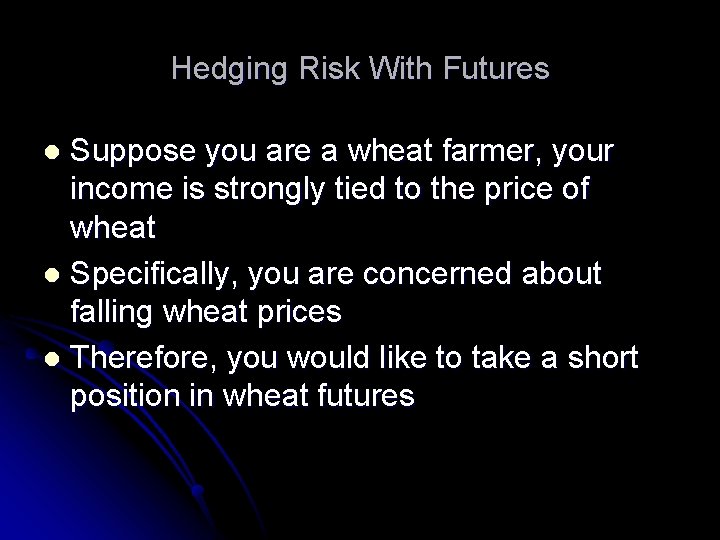 Hedging Risk With Futures Suppose you are a wheat farmer, your income is strongly