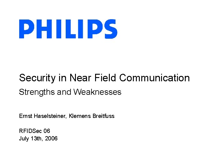 Security in Near Field Communication Strengths and Weaknesses Ernst Haselsteiner, Klemens Breitfuss RFIDSec 06 Security in Near Field Communication Strengths and Weaknesses Ernst Haselsteiner, Klemens Breitfuss RFIDSec 06