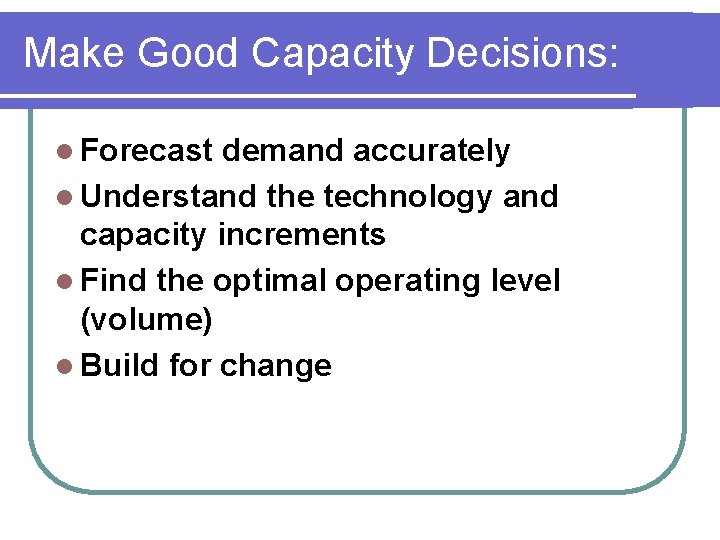 Make Good Capacity Decisions: l Forecast demand accurately l Understand the technology and capacity
