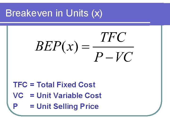 Breakeven in Units (x) TFC = Total Fixed Cost VC = Unit Variable Cost