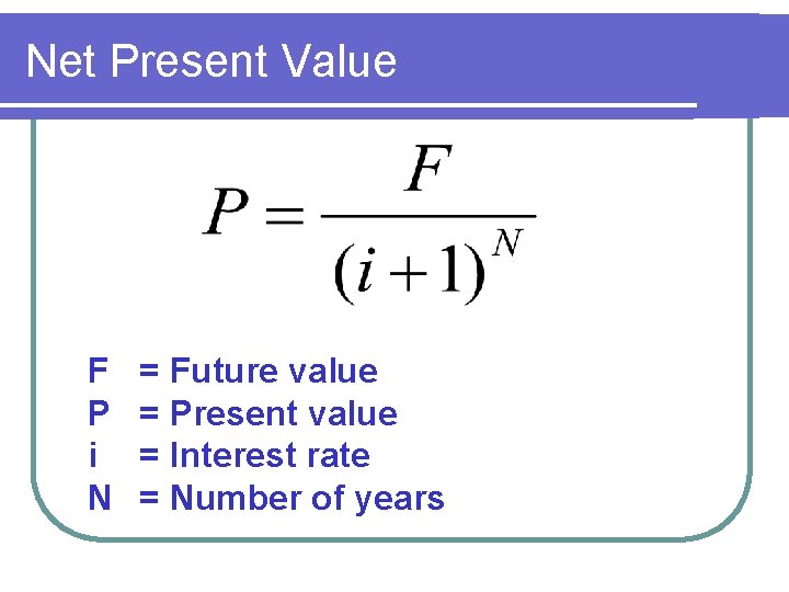 Net Present Value F P i N = Future value = Present value =