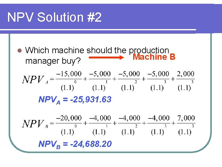 NPV Solution #2 l Which machine should the production Machine B manager buy? NPVA