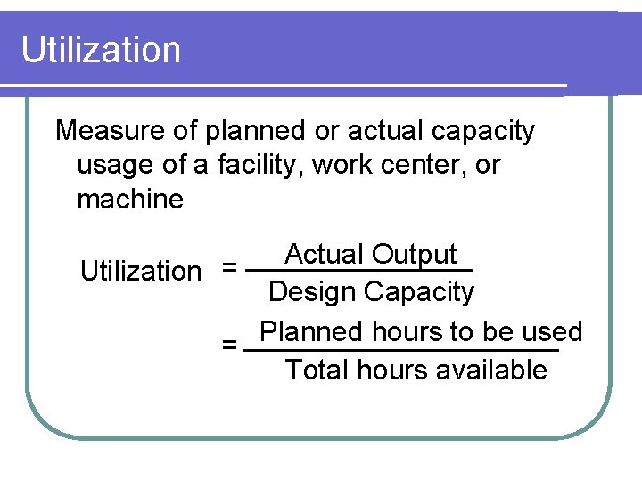 Utilization Measure of planned or actual capacity usage of a facility, work center, or