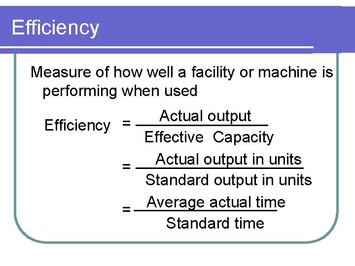 Efficiency Measure of how well a facility or machine is performing when used Actual