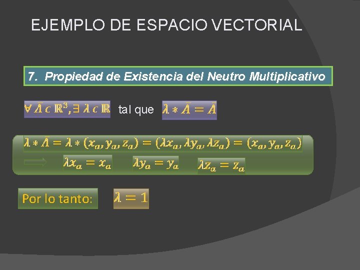 EJEMPLO DE ESPACIO VECTORIAL 7. Propiedad de Existencia del Neutro Multiplicativo tal que Por