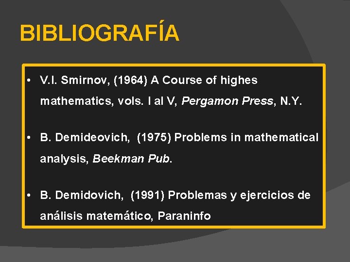 BIBLIOGRAFÍA • V. I. Smirnov, (1964) A Course of highes mathematics, vols. I al