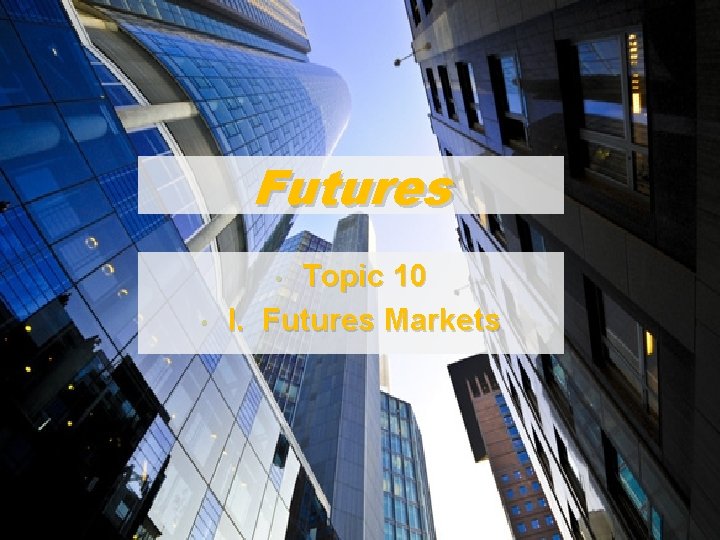 Futures Topic 10 I. Futures Markets • • 1 