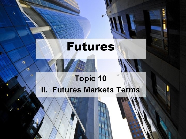 Futures Topic 10 II. Futures Markets Terms 11 