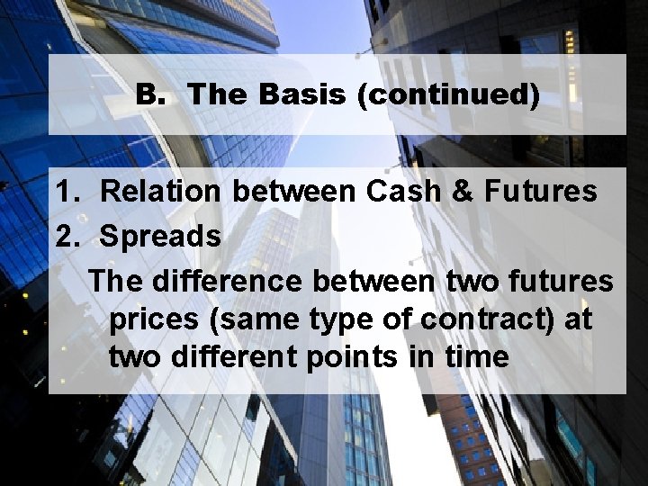 B. The Basis (continued) 1. Relation between Cash & Futures 2. Spreads The difference