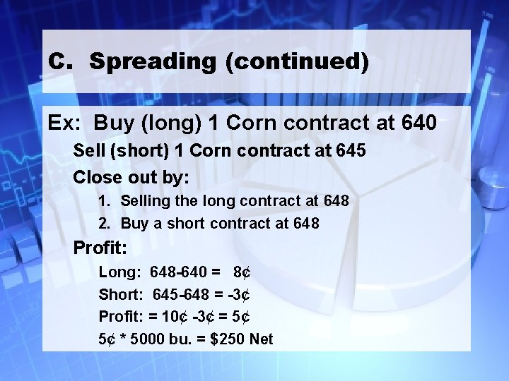 C. Spreading (continued) Ex: Buy (long) 1 Corn contract at 640 Sell (short) 1