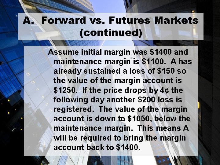 A. Forward vs. Futures Markets (continued) Assume initial margin was $1400 and maintenance margin