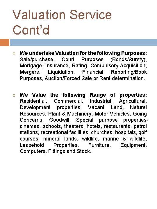 Valuation Service Cont’d We undertake Valuation for the following Purposes: Sale/purchase, Court Purposes (Bonds/Surety),