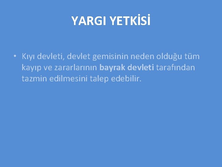 YARGI YETKİSİ • Kıyı devleti, devlet gemisinin neden olduğu tüm kayıp ve zararlarının bayrak