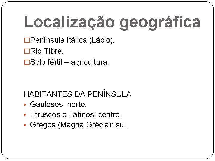 Localização geográfica �Península Itálica (Lácio). �Rio Tibre. �Solo fértil – agricultura. HABITANTES DA PENÍNSULA