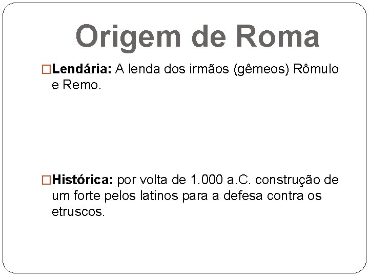 Origem de Roma �Lendária: A lenda dos irmãos (gêmeos) Rômulo e Remo. �Histórica: por