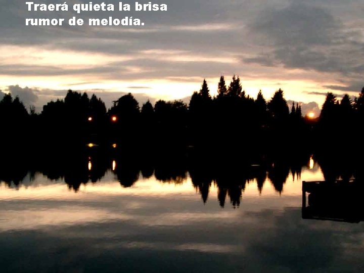 Traerá quieta la brisa rumor de melodía. Traerá quieta la brisa rumor de melodía.