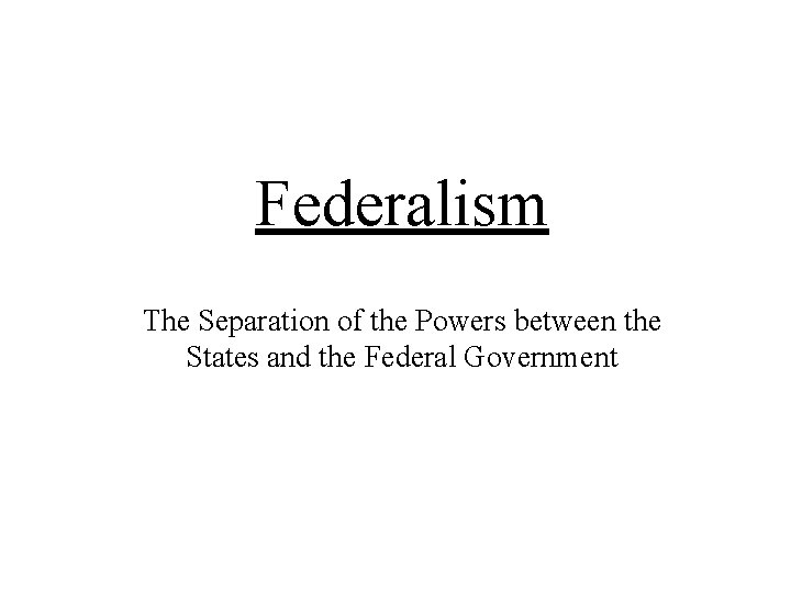 Federalism The Separation of the Powers between the States and the Federal Government 