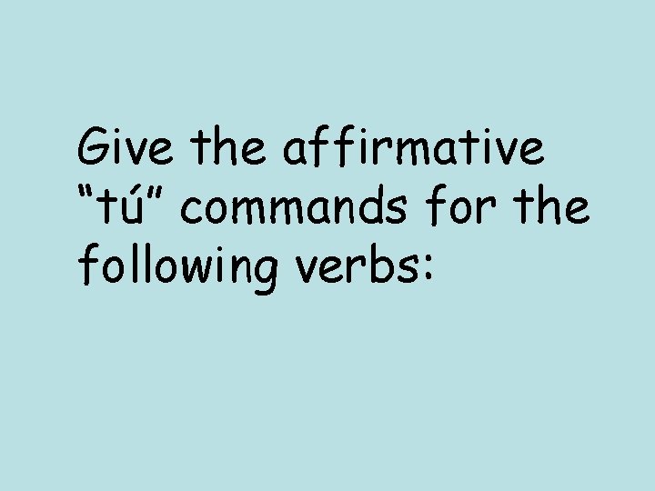 Give the affirmative “tú” commands for the following verbs: 