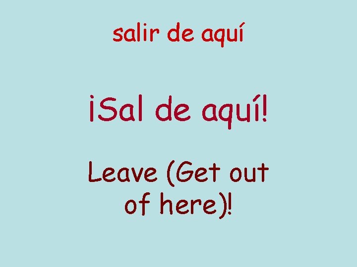 salir de aquí ¡Sal de aquí! Leave (Get out of here)! 