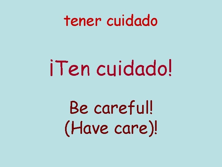 tener cuidado ¡Ten cuidado! Be careful! (Have care)! 