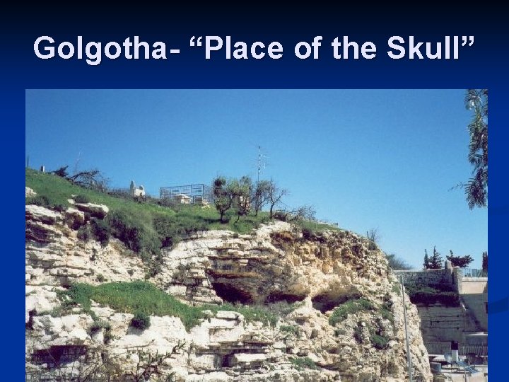 Golgotha- “Place of the Skull” 