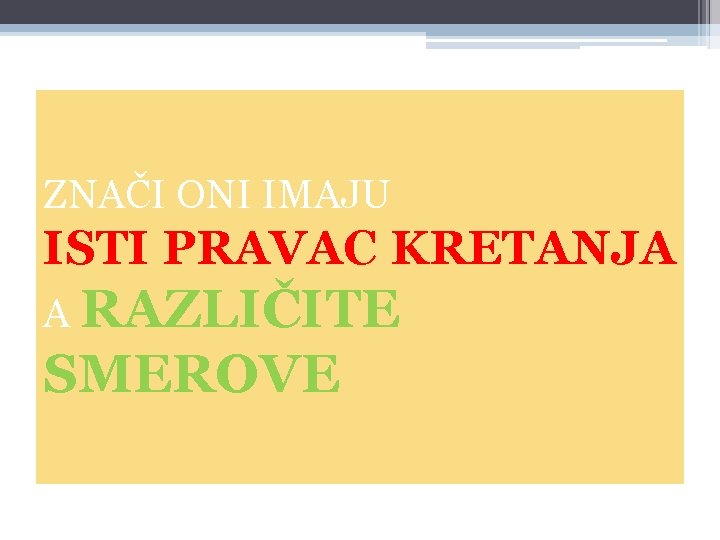 ZNAČI ONI IMAJU ISTI PRAVAC KRETANJA A RAZLIČITE SMEROVE 