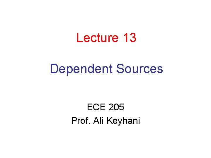Lecture 13 Dependent Sources ECE 205 Prof. Ali Keyhani Lecture 13 Dependent Sources ECE 205 Prof. Ali Keyhani
