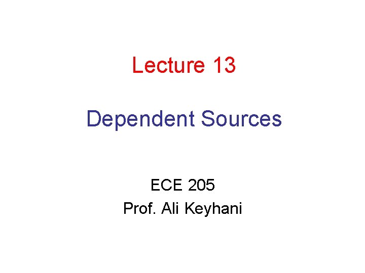 Lecture 13 Dependent Sources ECE 205 Prof. Ali Keyhani 