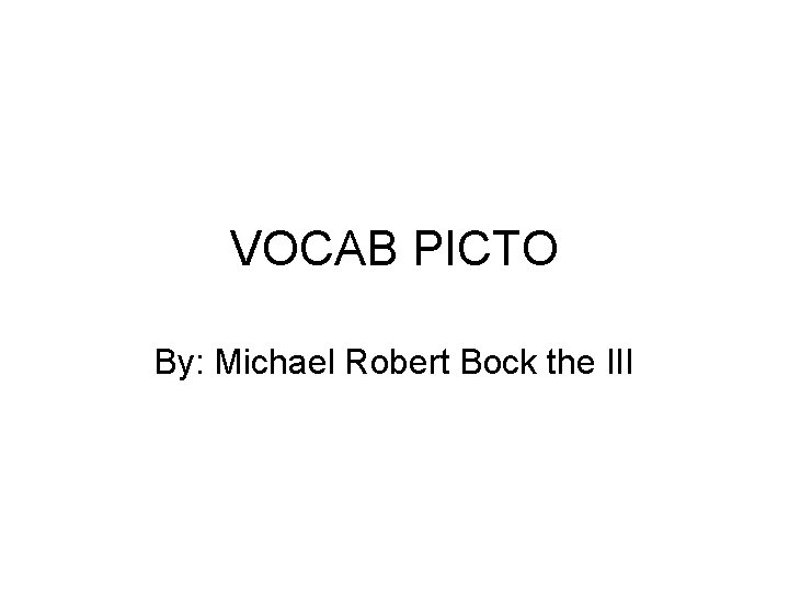 VOCAB PICTO By: Michael Robert Bock the III 