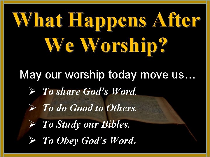 What Happens After We Worship? May our worship today move us… Ø To share